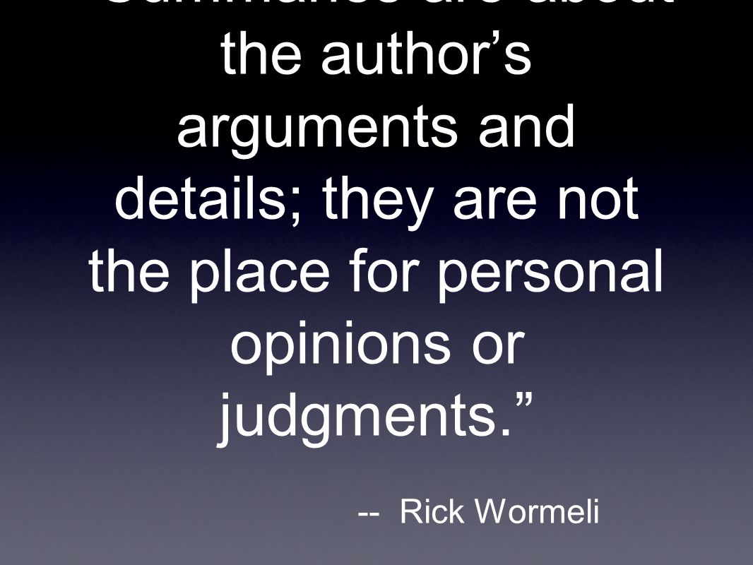 Summaries are about the author’s arguments and details; they are not the place for personal opinions or judgments. -- Rick Wormeli