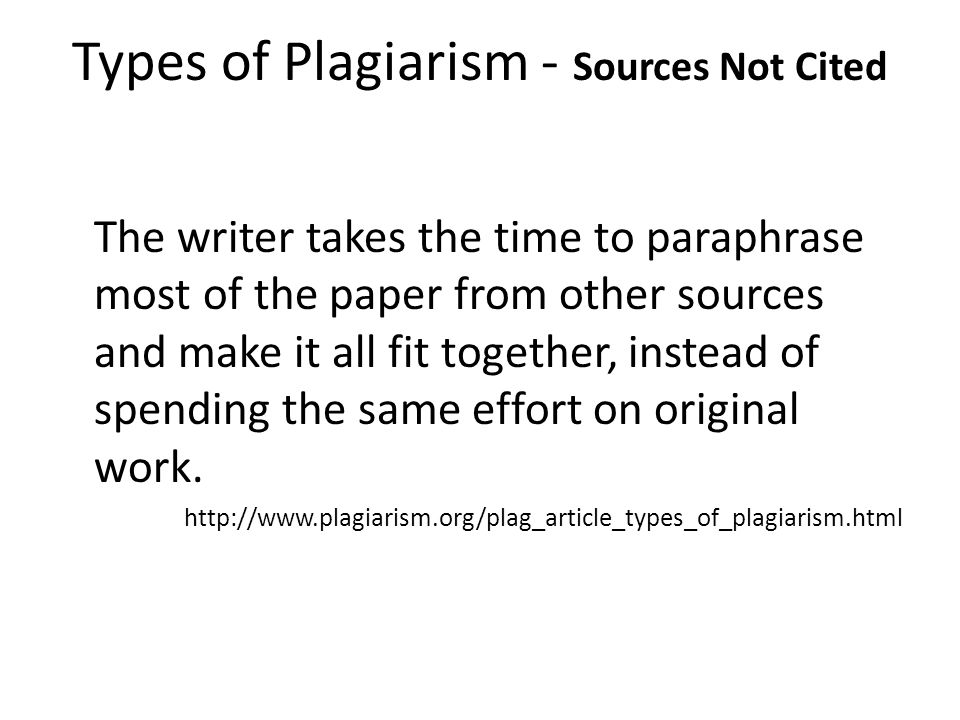 Types of Plagiarism - Sources Not Cited The Labor of Laziness The writer takes the time to paraphrase most of the paper from other sources and make it all fit together, instead of spending the same effort on original work.