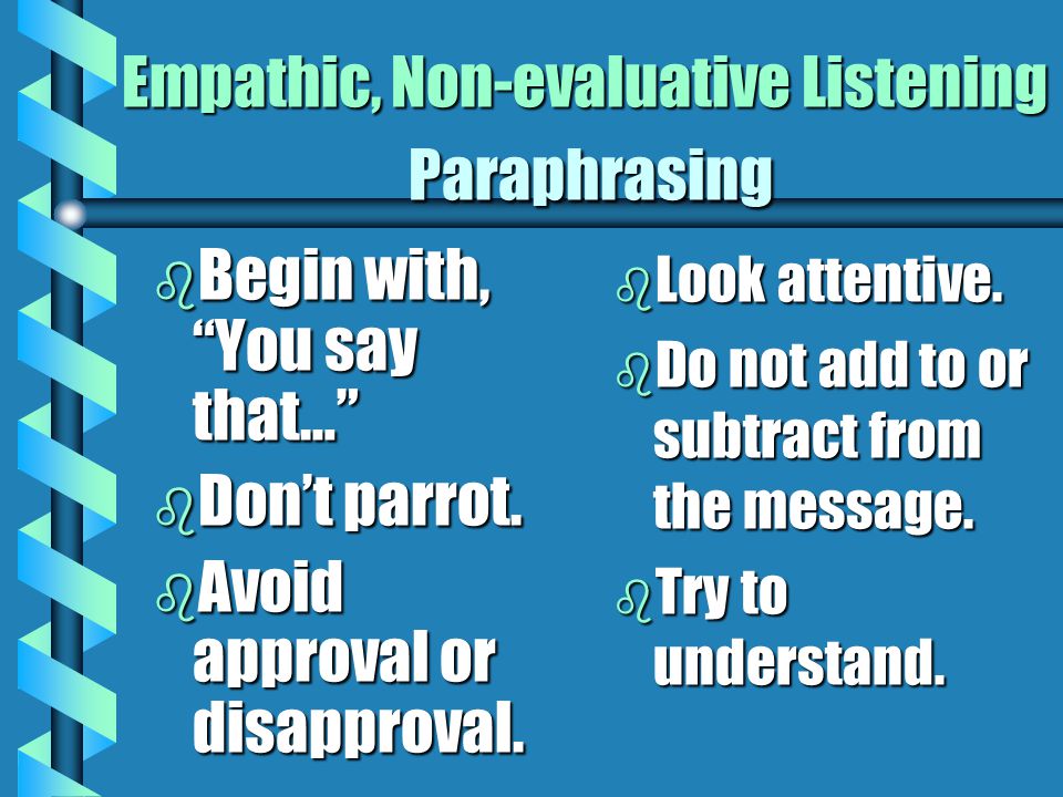 Empathic, Non-evaluative Listening Allows the student to know he/she has been heard Also called paraphrasing, active listening, or reflecting