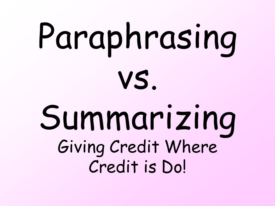 Paraphrasing vs. Summarizing Giving Credit Where Credit is Do!