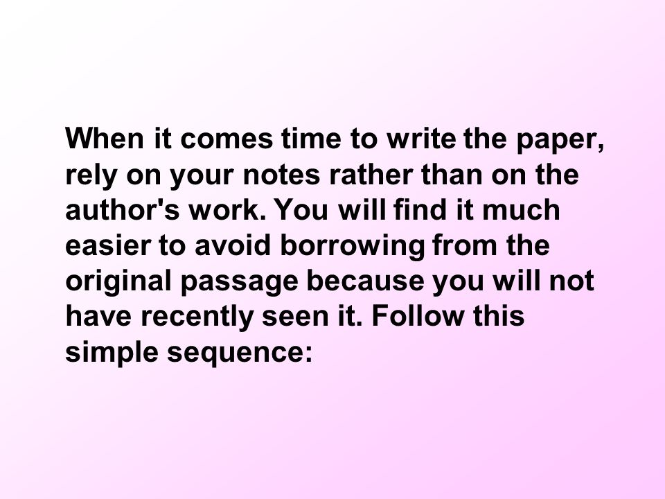 When it comes time to write the paper, rely on your notes rather than on the author s work.