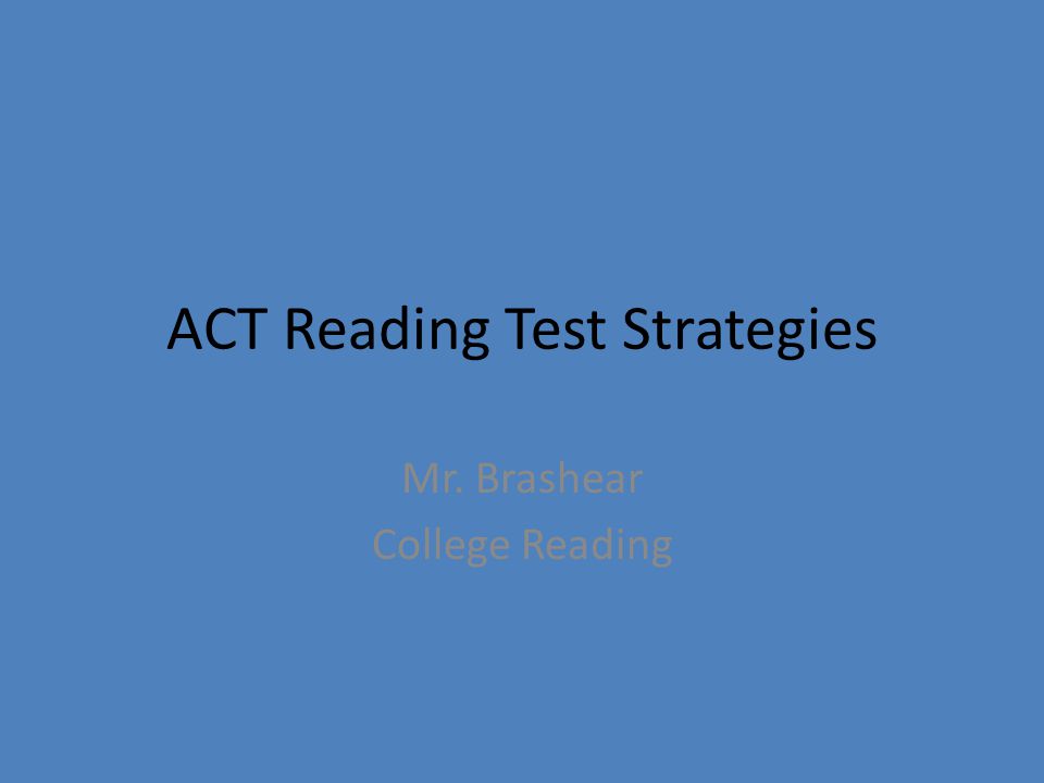 ACT Reading Test Strategies Mr. Brashear College Reading