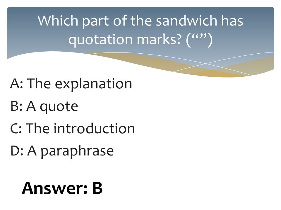 A: The explanation B: A quote C: The introduction D: A paraphrase Which part of the sandwich has quotation marks.