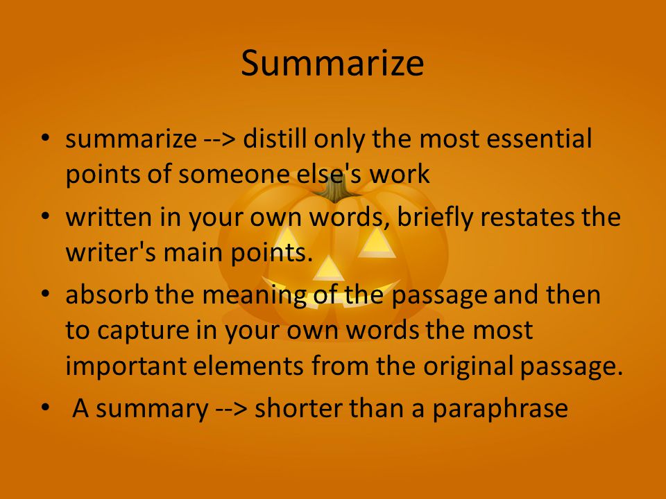 Summarize summarize --> distill only the most essential points of someone else s work written in your own words, briefly restates the writer s main points.
