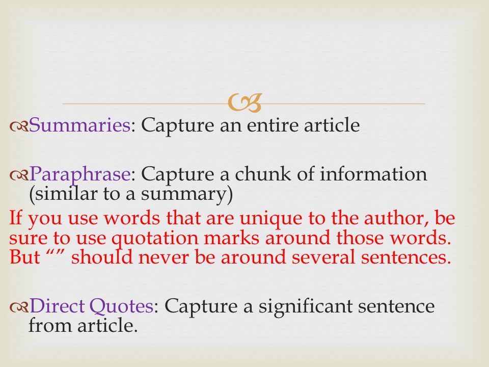   Summaries: Capture an entire article  Paraphrase: Capture a chunk of information (similar to a summary) If you use words that are unique to the author, be sure to use quotation marks around those words.