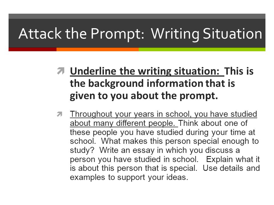Attack the Prompt: Writing Situation  Underline the writing situation: This is the background information that is given to you about the prompt.