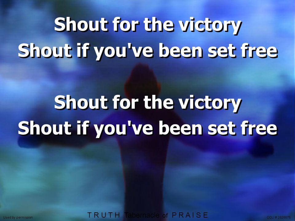 Shout for the victory Shout if you ve been set free Used by permission CCLI # T R U T H Tabernacle of P R A I S E