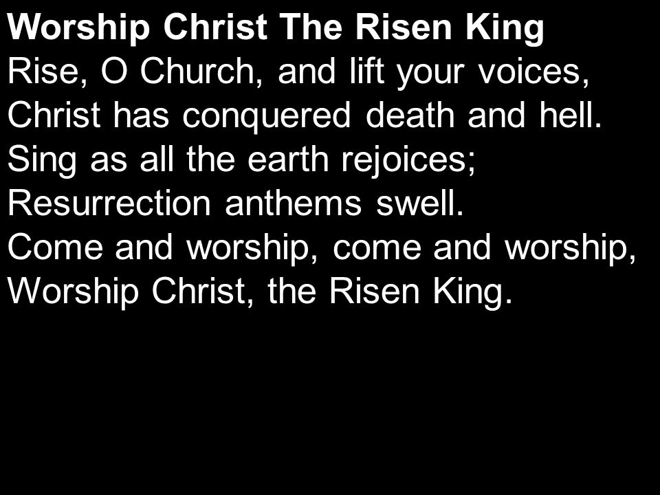 Worship Christ The Risen King Rise, O Church, and lift your voices, Christ has conquered death and hell.