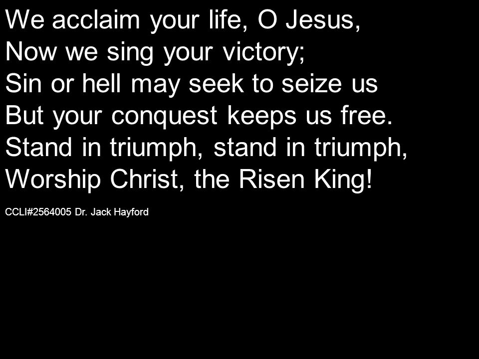 We acclaim your life, O Jesus, Now we sing your victory; Sin or hell may seek to seize us But your conquest keeps us free.
