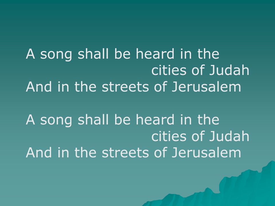 A song shall be heard in the cities of Judah And in the streets of Jerusalem A song shall be heard in the cities of Judah And in the streets of Jerusalem