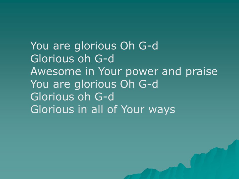 You are glorious Oh G-d Glorious oh G-d Awesome in Your power and praise You are glorious Oh G-d Glorious oh G-d Glorious in all of Your ways