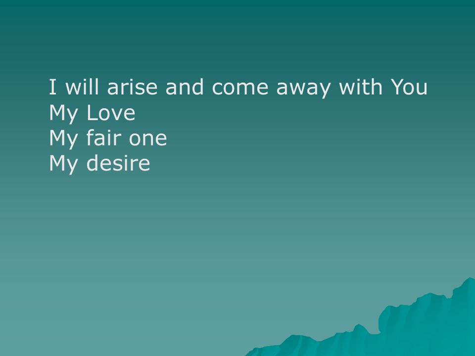 I will arise and come away with You My Love My fair one My desire