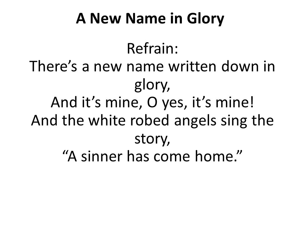 A New Name in Glory Refrain: There’s a new name written down in glory, And it’s mine, O yes, it’s mine.