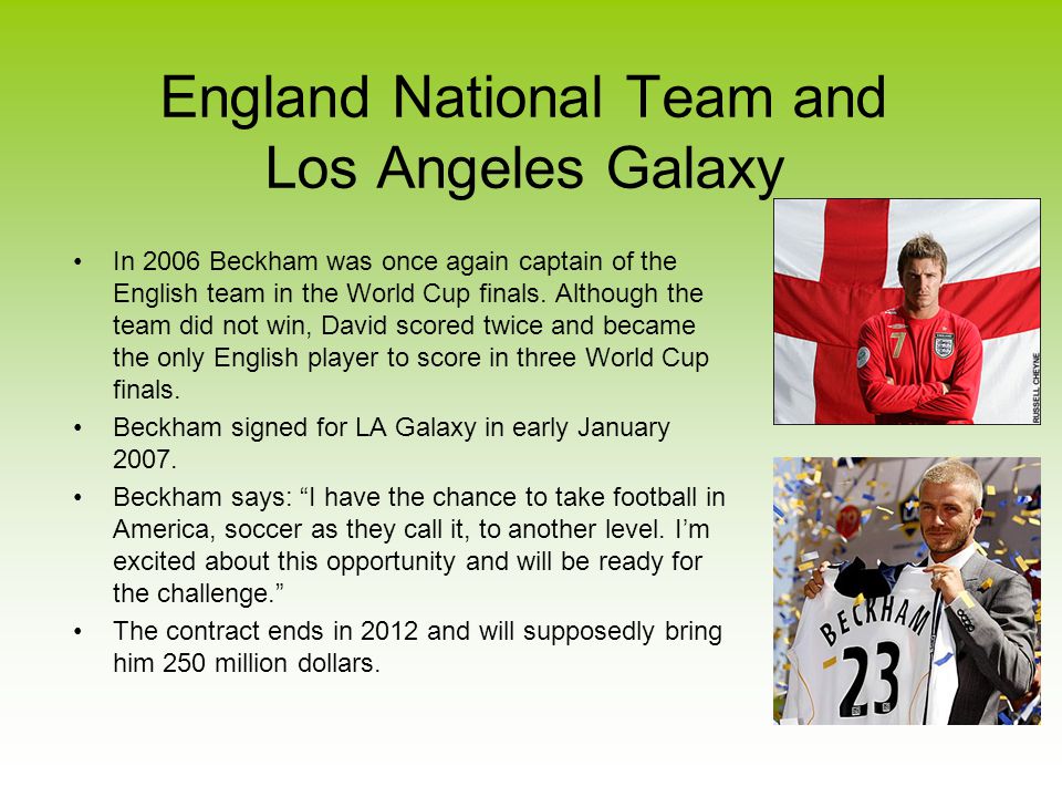 England National Team and Los Angeles Galaxy In 2006 Beckham was once again captain of the English team in the World Cup finals.