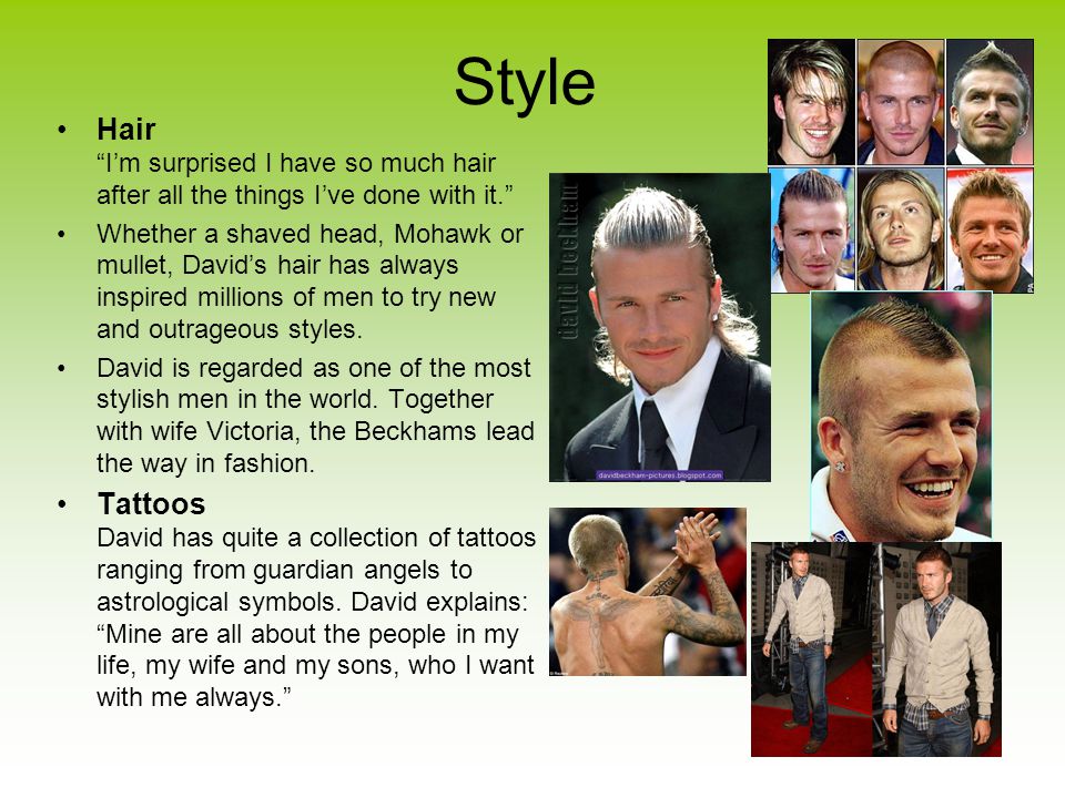 Style Hair I’m surprised I have so much hair after all the things I’ve done with it. Whether a shaved head, Mohawk or mullet, David’s hair has always inspired millions of men to try new and outrageous styles.
