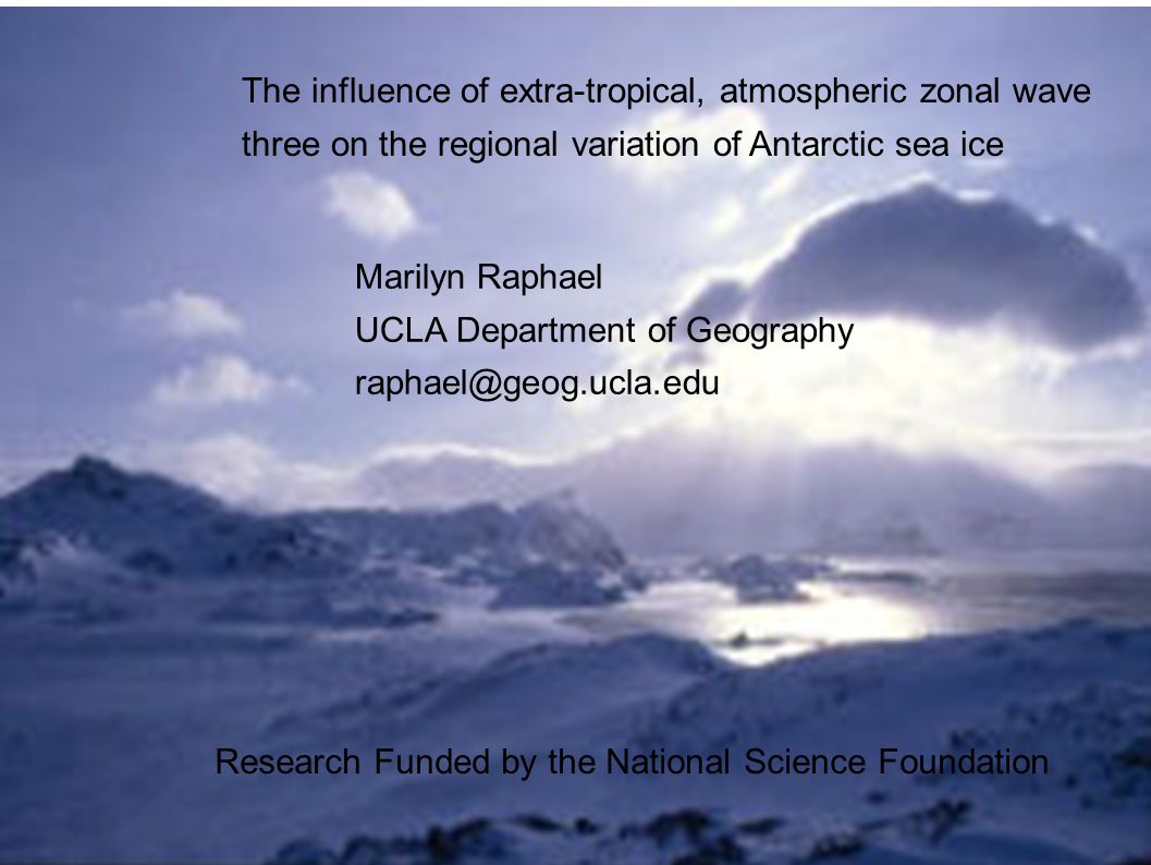 The influence of extra-tropical, atmospheric zonal wave three on the regional variation of Antarctic sea ice Marilyn Raphael UCLA Department of Geography Research Funded by the National Science Foundation