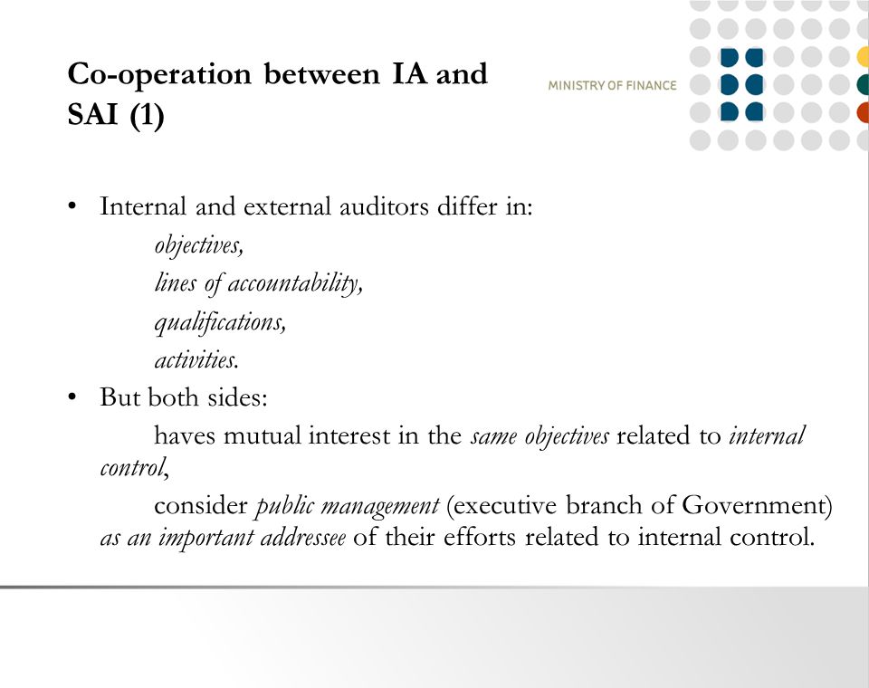 Co-operation between IA and SAI (1) Internal and external auditors differ in: objectives, lines of accountability, qualifications, activities.
