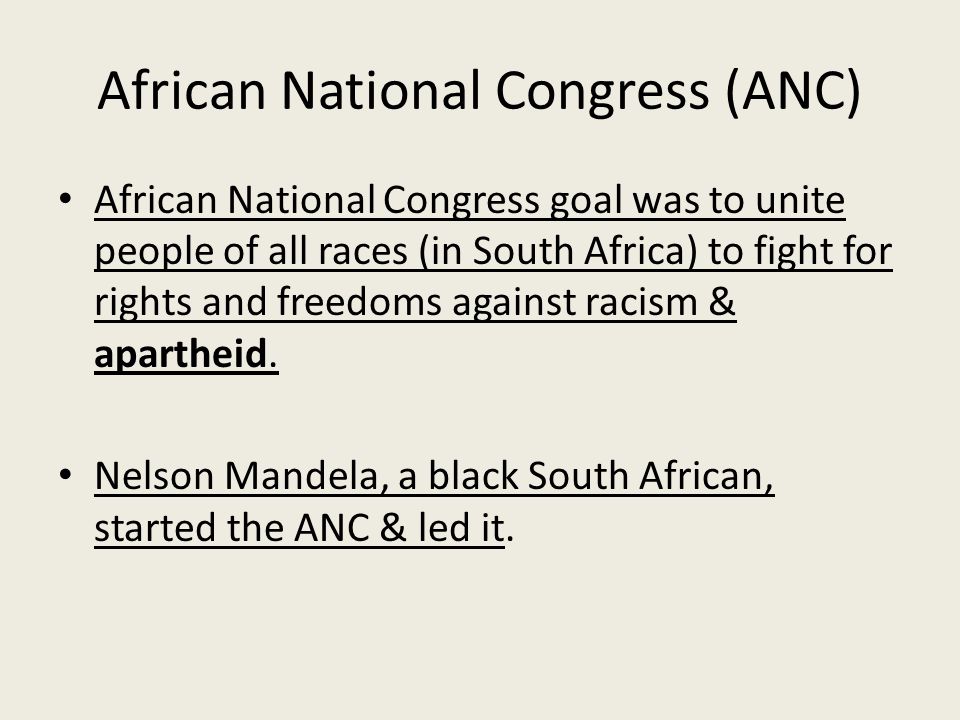 African National Congress (ANC) African National Congress goal was to unite people of all races (in South Africa) to fight for rights and freedoms against racism & apartheid.