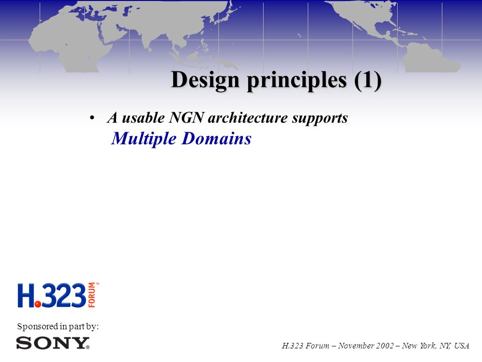 Sponsored in part by: H.323 Forum – November 2002 – New York, NY, USA Design principles (1) A usable NGN architecture supports Multiple Domains