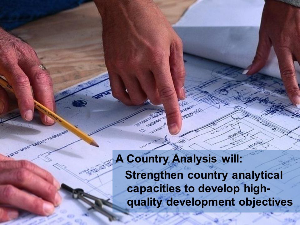 A Country Analysis will: Strengthen country analytical capacities to develop high- quality development objectives