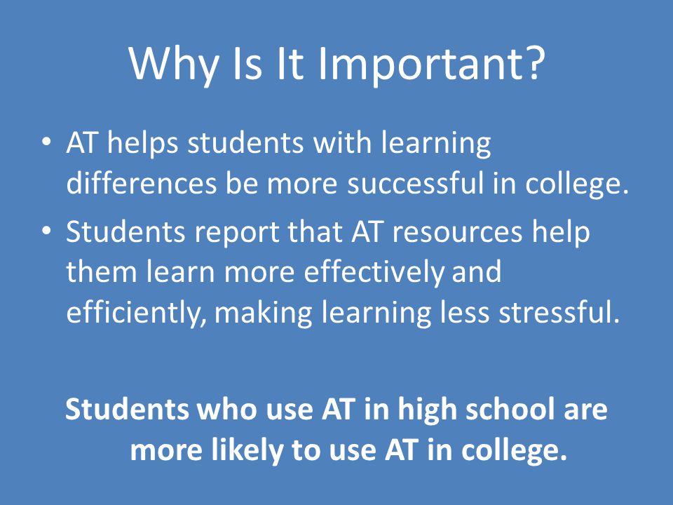 Why Is It Important. AT helps students with learning differences be more successful in college.