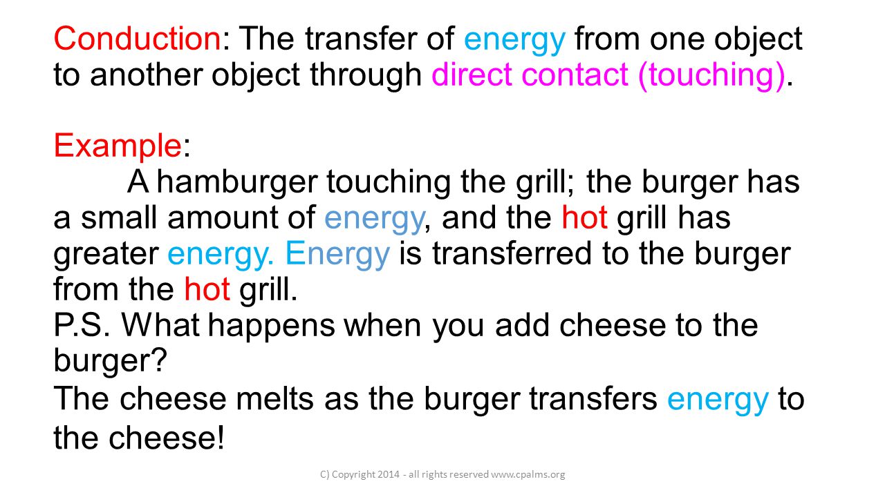 Conduction: The transfer of energy from one object to another object through direct contact (touching).