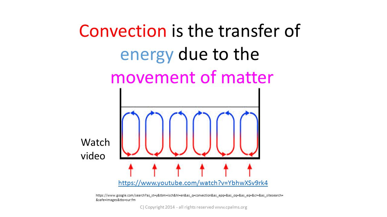Convection is the transfer of energy due to the movement of matter   as_st=y&tbm=isch&hl=en&as_q=convection&as_epq=&as_oq=&as_eq=&cr=&as_sitesearch= &safe=images&tbs=sur:fm   v=YbhwXSv9rk4 Watch video