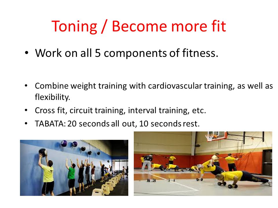 Toning / Become more fit Work on all 5 components of fitness.