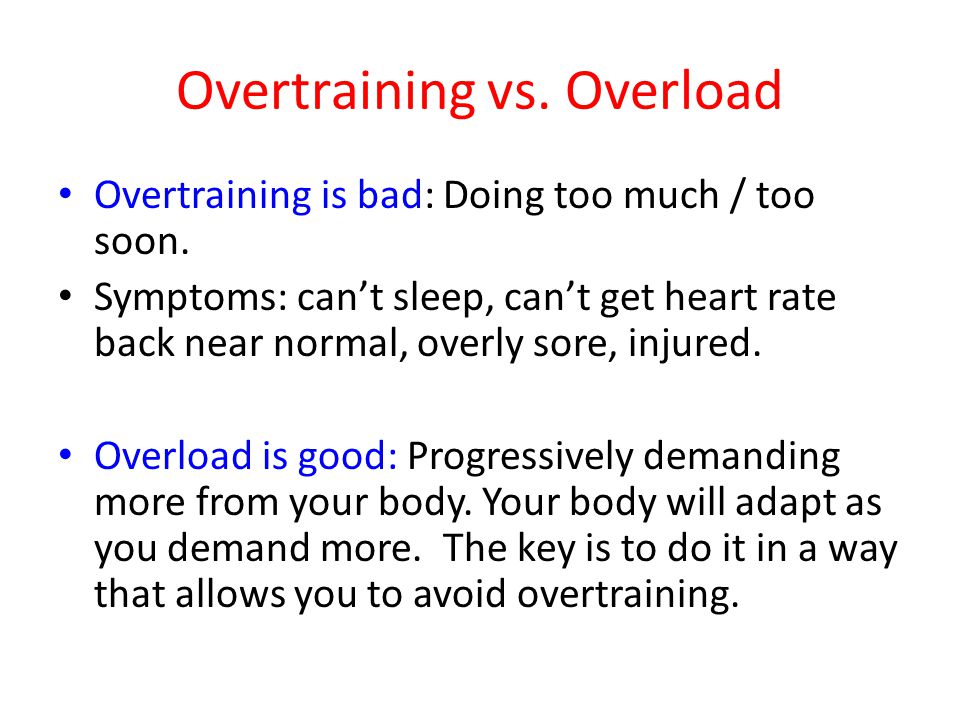 Overtraining vs. Overload Overtraining is bad: Doing too much / too soon.