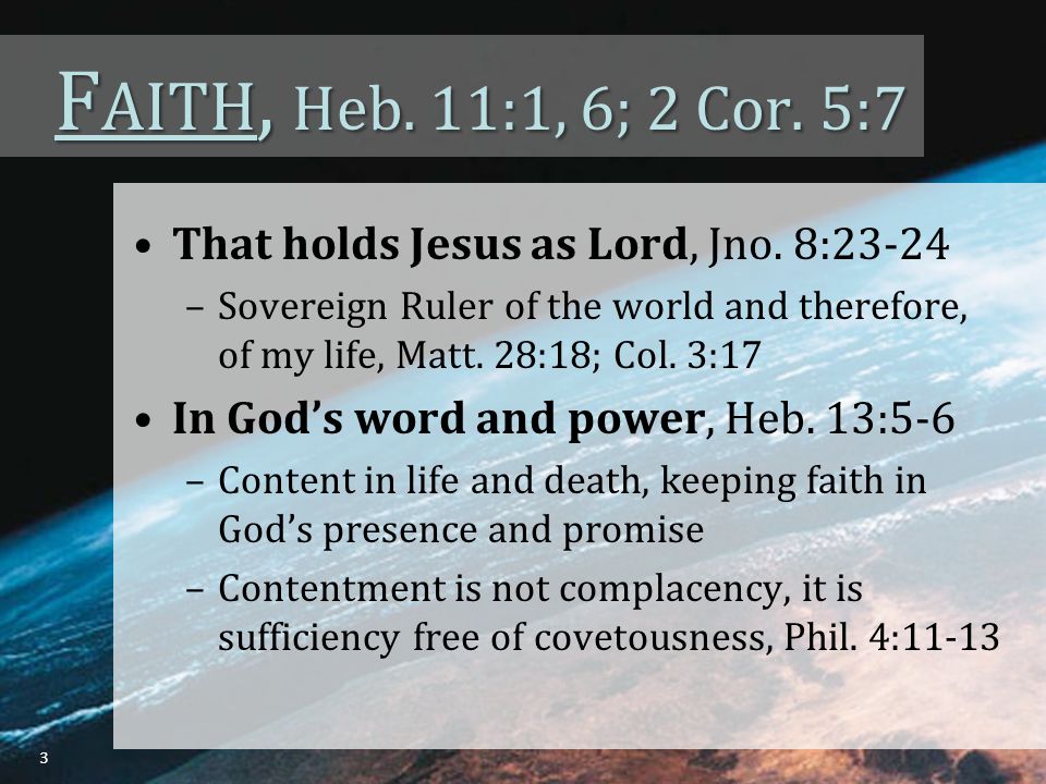 F AITH, Heb. 11:1, 6; 2 Cor. 5:7 That holds Jesus as Lord, Jno.