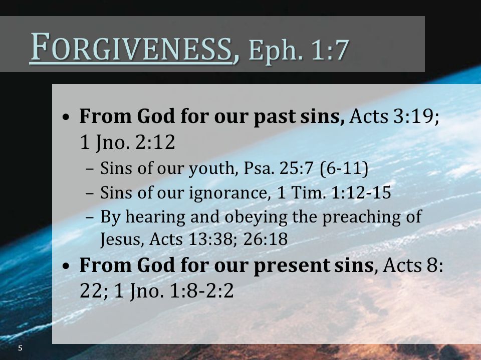 F ORGIVENESS, Eph. 1:7 From God for our past sins, Acts 3:19; 1 Jno.