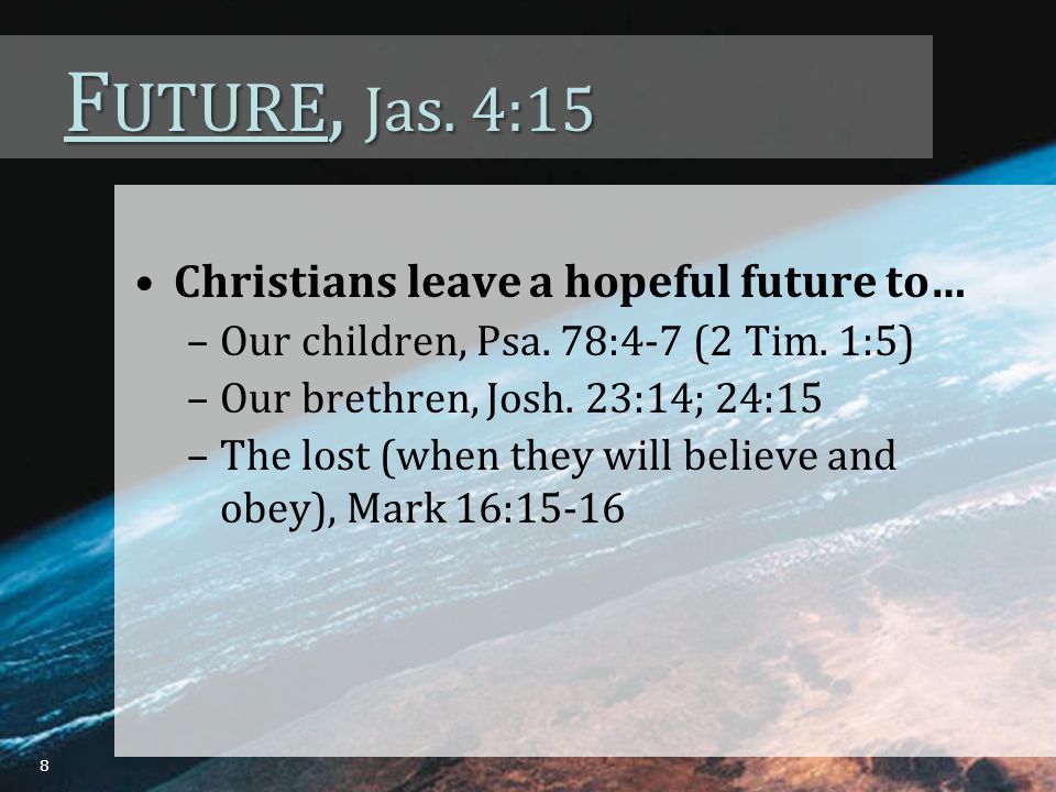 F UTURE, Jas. 4:15 Christians leave a hopeful future to… –Our children, Psa.