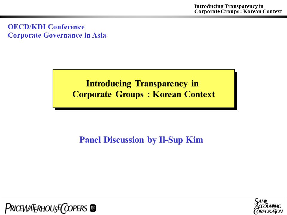 Introducing Transparency in Corporate Groups : Korean Context Introducing Transparency in Corporate Groups : Korean Context Introducing Transparency in Corporate Groups : Korean Context Panel Discussion by Il-Sup Kim OECD/KDI Conference Corporate Governance in Asia