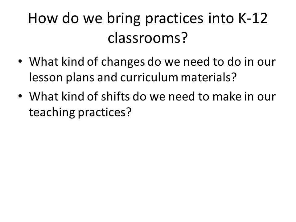 How do we bring practices into K-12 classrooms.