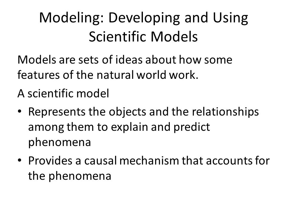 Modeling: Developing and Using Scientific Models Models are sets of ideas about how some features of the natural world work.