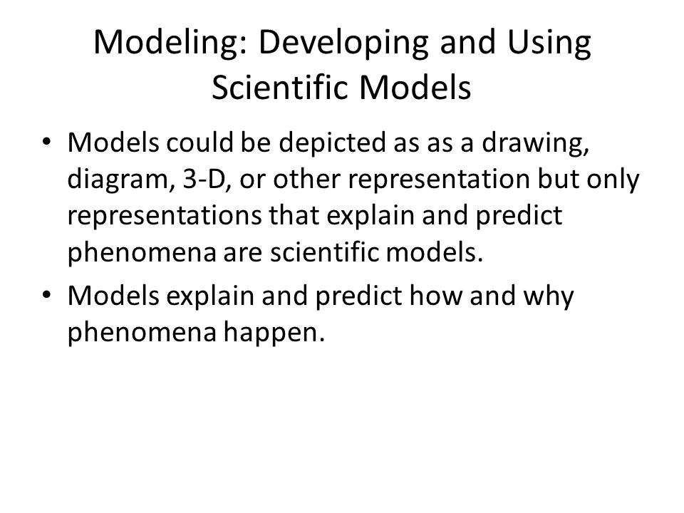 Modeling: Developing and Using Scientific Models Models could be depicted as as a drawing, diagram, 3-D, or other representation but only representations that explain and predict phenomena are scientific models.
