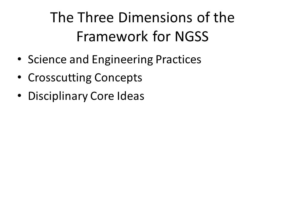 The Three Dimensions of the Framework for NGSS Science and Engineering Practices Crosscutting Concepts Disciplinary Core Ideas