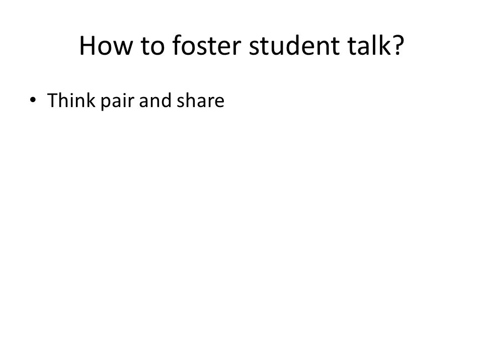 How to foster student talk Think pair and share