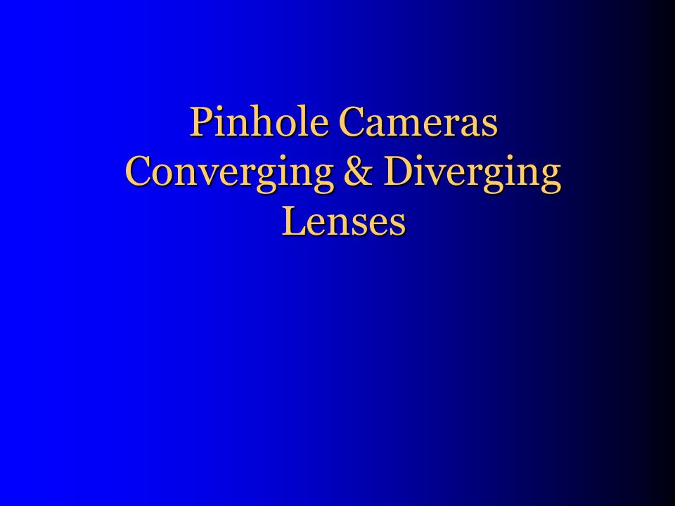 Pinhole Cameras Converging & Diverging Lenses