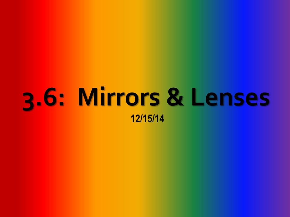 3.6: Mirrors & Lenses 12/15/14