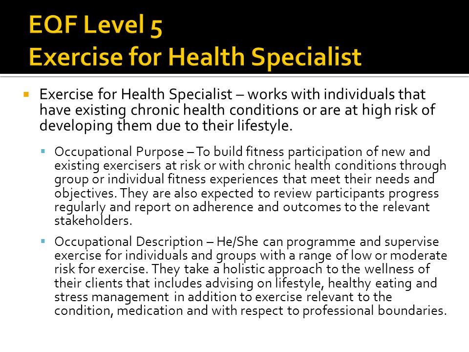  Exercise for Health Specialist – works with individuals that have existing chronic health conditions or are at high risk of developing them due to their lifestyle.