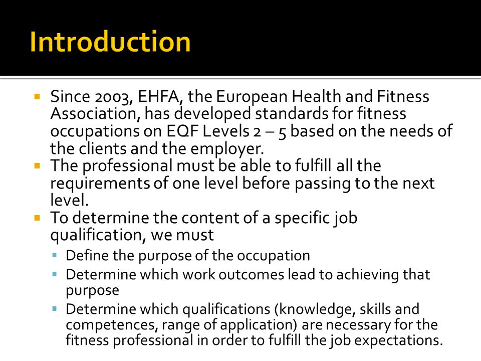  Since 2003, EHFA, the European Health and Fitness Association, has developed standards for fitness occupations on EQF Levels 2 – 5 based on the needs of the clients and the employer.