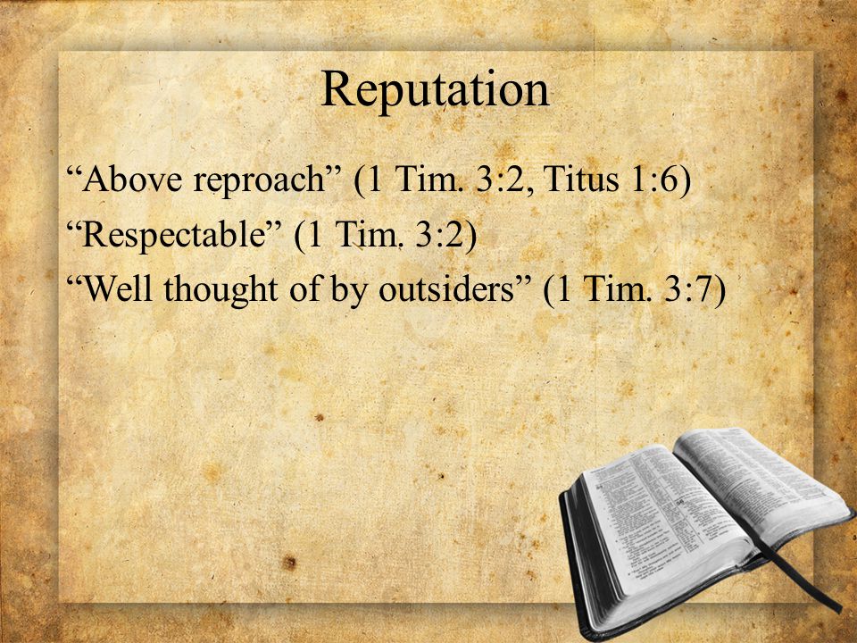 Reputation Above reproach (1 Tim. 3:2, Titus 1:6) Respectable (1 Tim.
