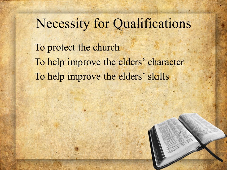 Necessity for Qualifications To protect the church To help improve the elders’ character To help improve the elders’ skills