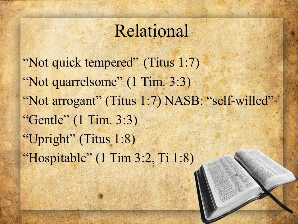 Relational Not quick tempered (Titus 1:7) Not quarrelsome (1 Tim.