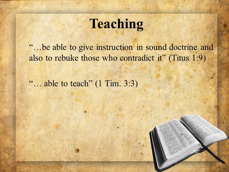 …be able to give instruction in sound doctrine and also to rebuke those who contradict it (Titus 1:9) … able to teach (1 Tim.