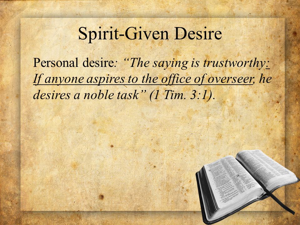Spirit-Given Desire Personal desire: The saying is trustworthy: If anyone aspires to the office of overseer, he desires a noble task (1 Tim.