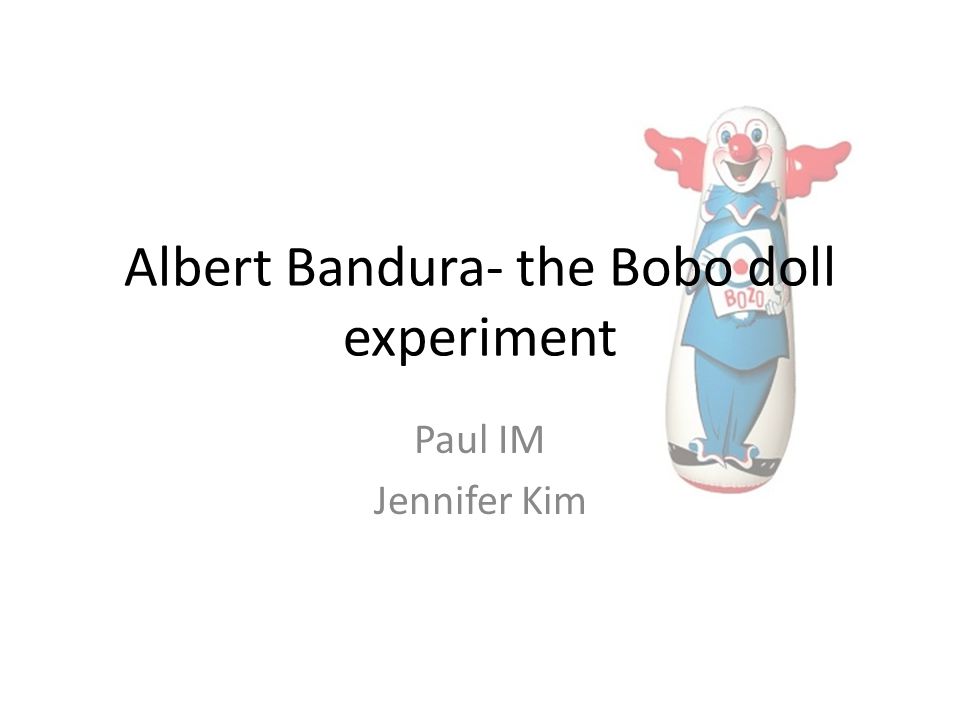 Albert Bandura- the Bobo doll experiment Paul IM Jennifer Kim