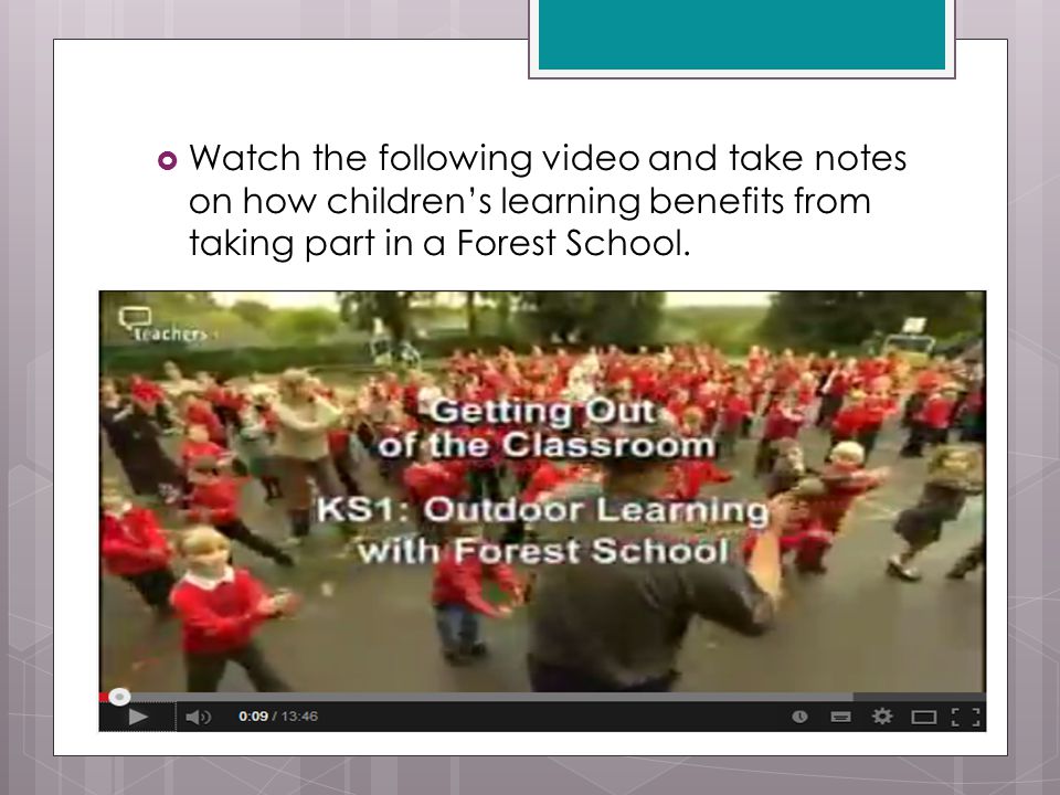  Watch the following video and take notes on how children’s learning benefits from taking part in a Forest School.