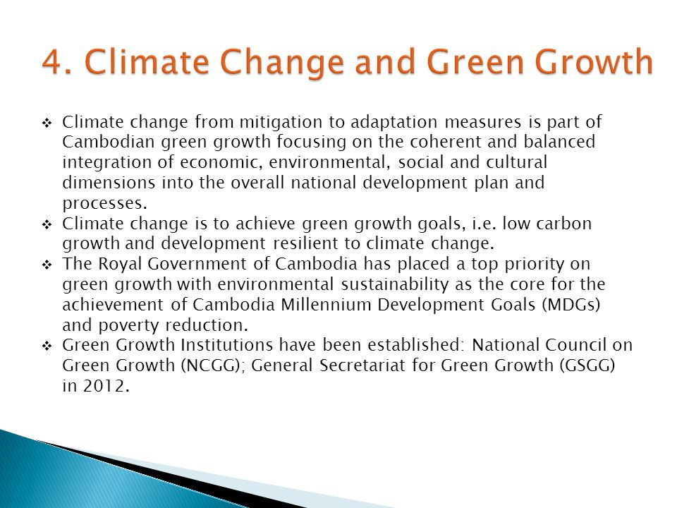  Climate change from mitigation to adaptation measures is part of Cambodian green growth focusing on the coherent and balanced integration of economic, environmental, social and cultural dimensions into the overall national development plan and processes.